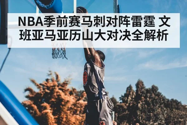 NBA季前赛马刺对阵雷霆 文班亚马亚历山大对决全解析 - 5epaly