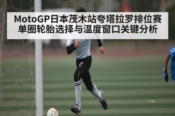 MotoGP日本茂木站夸塔拉罗排位赛单圈轮胎选择与温度窗口关键分析 - 5epaly