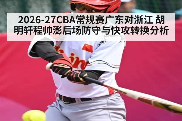 2026-27CBA常规赛广东对浙江 胡明轩程帅澎后场防守与快攻转换分析 - 5epaly